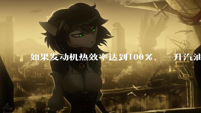 如果发动机热效率达到100%，一升汽油大概可以让汽车行驶多少公里？