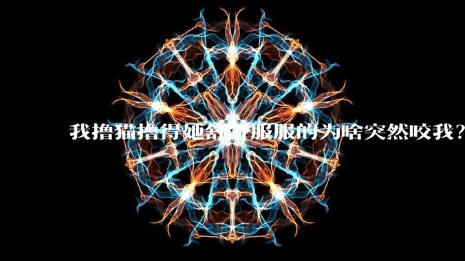 我撸猫撸得她舒舒服服的为啥突然咬我？