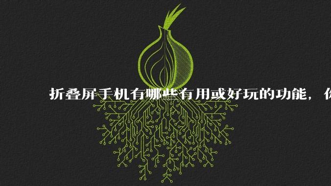 折叠屏手机有哪些有用或好玩的功能，你过去不理解，现在离不开？