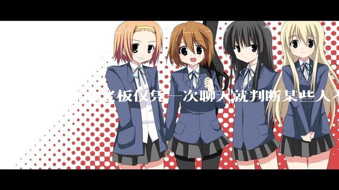 为什么老板仅凭一次聊天就判断某些人不堪大用？