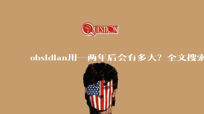 obsidian用一两年后会有多大？全文搜索还快吗？