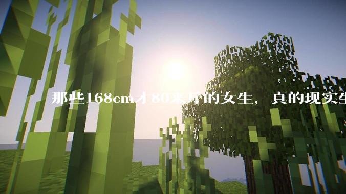 那些168cm才80来斤的女生，真的现实生活中好看吗?