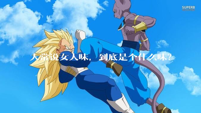 人常说女人味，到底是个什么味？