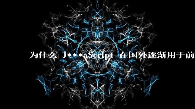 为什么 J***aScript 在国外逐渐用于前端+后端开发，而国内还是只用它做前端？