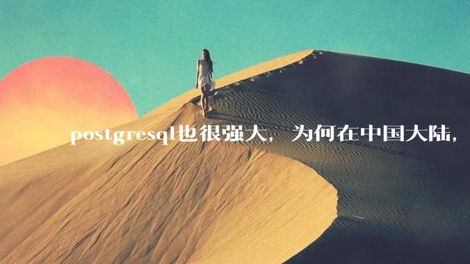 postgresql也很强大，为何在中国大陆，mysql成为主流，postgresql屈居二线呢？