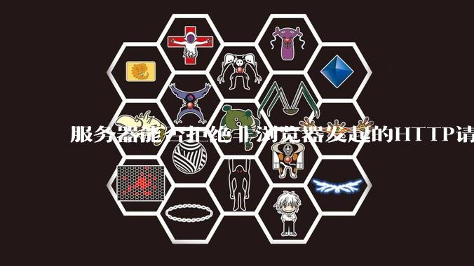 服务器能否拒绝非浏览器发起的HTTP请求？