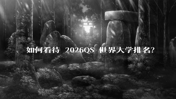 如何看待 2026QS 世界大学排名？