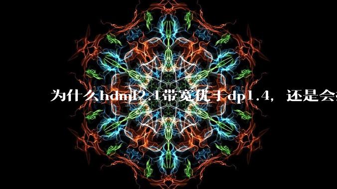 为什么hdmi2.1带宽优于dp1.4，还是会推荐dp？