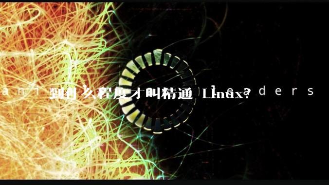 到什么程度才叫精通 Linux？