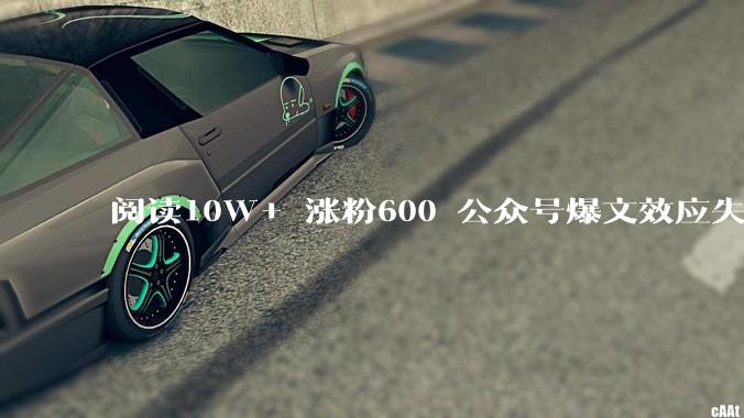 阅读10W+ 涨粉600 公众号爆文效应失灵了吗？ - *