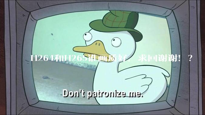 H264和H265谁画质好，求回谢谢！？