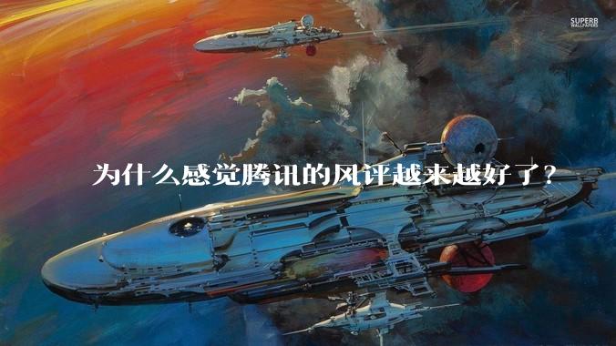 为什么感觉腾讯的风评越来越好了？