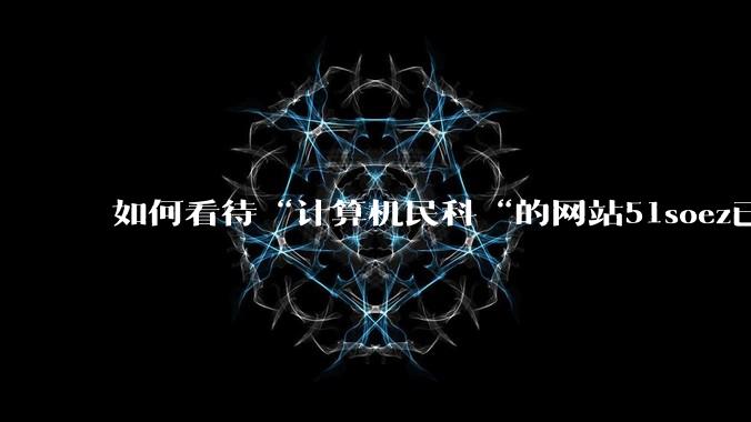 如何看待“计算机民科“的网站51soez已关站维护一周？