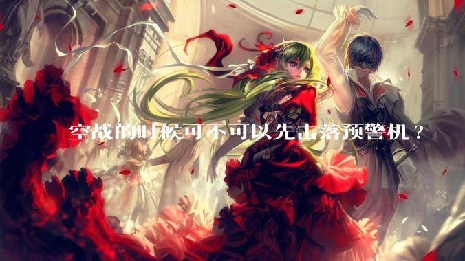 空战的时候可不可以先击落预警机?