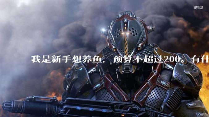 我是新手想养鱼，预算不超过200。有什么好的建议或者禁忌吗。？