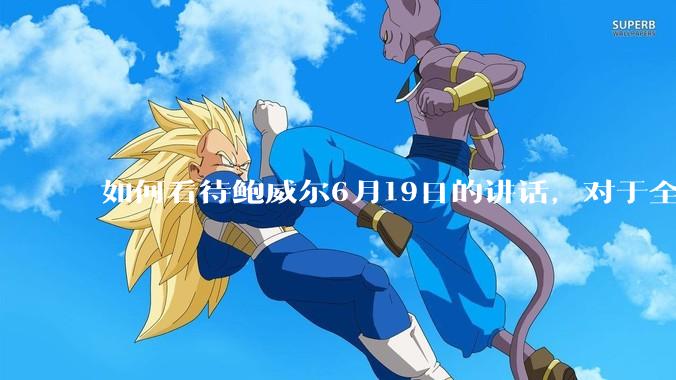 如何看待鲍威尔6月19日的讲话，对于全球经济有何影响？