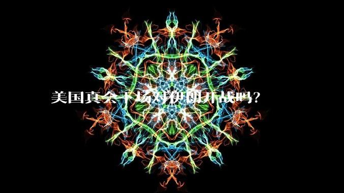 美国真会下场对伊朗开战吗？