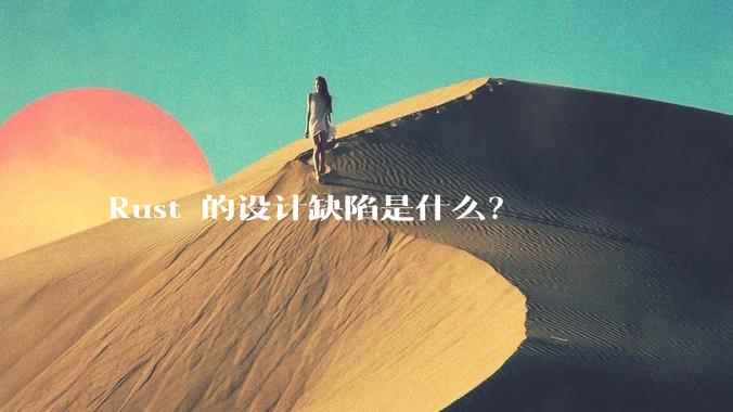 Rust 的设计缺陷是什么？