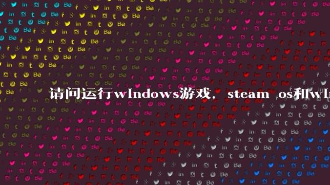 请问运行windows游戏，steam os和windows哪个效率高？