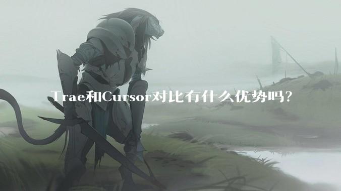 Trae和Cursor对比有什么优势吗？