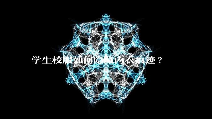 学生校服如何隐藏内衣痕迹?