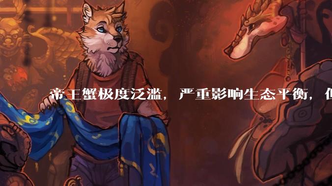 帝王蟹极度泛滥，严重影响生态平衡，但是为什么还那么贵？