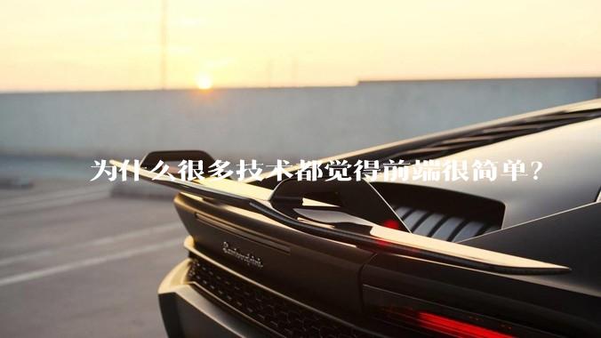 为什么很多技术都觉得前端很简单？