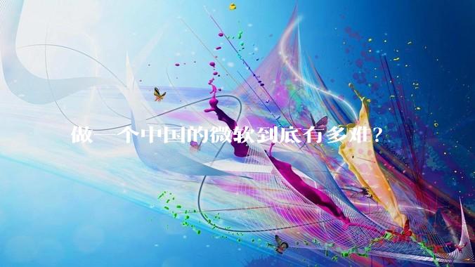 做一个中国的微软到底有多难？