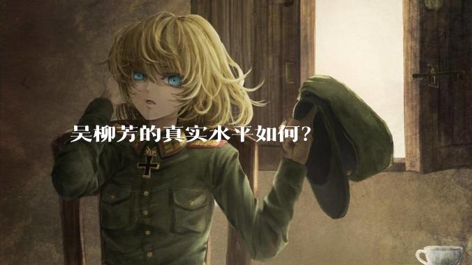 吴柳芳的真实水平如何？