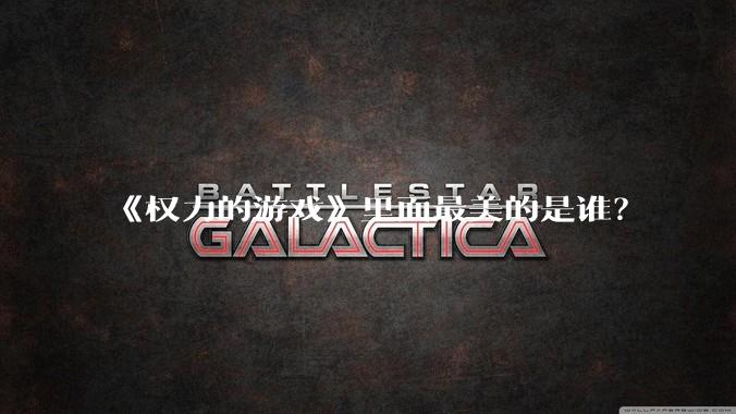 《权力的游戏》里面最美的是谁？