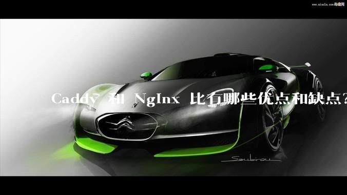 Caddy 和 Nginx 比有哪些优点和缺点？