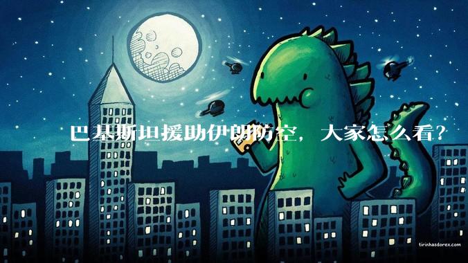 巴基斯坦援助伊朗防空，大家怎么看？