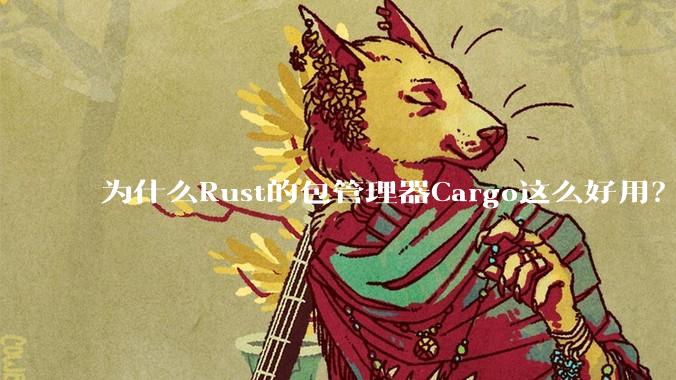 为什么Rust的包管理器Cargo这么好用？