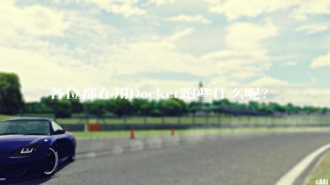 各位都在用Docker跑些什么呢？