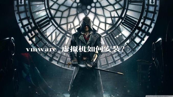 vmware 虚拟机如何安装？