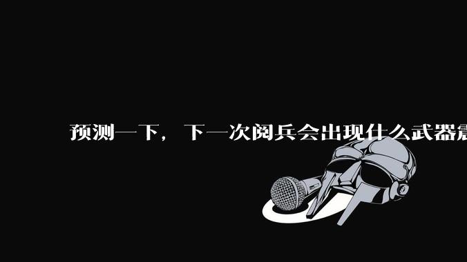 预测一下，下一次阅兵会出现什么武器震惊世界？