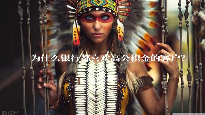 为什么银行都喜欢高公积金的客户？
