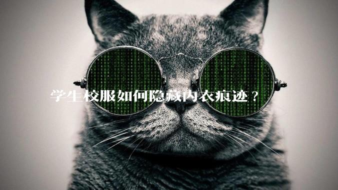 学生校服如何隐藏内衣痕迹?